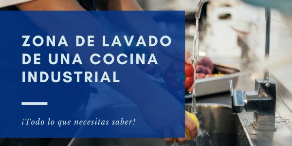 Todo lo que necesitas saber sobre la zona de lavado de una cocina industrial